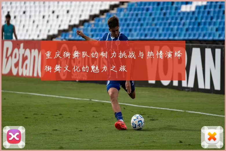 重庆街舞队的耐力挑战与热情演绎街舞文化的魅力之旅
