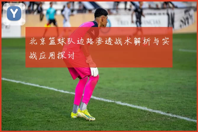 北京篮球队边路渗透战术解析与实战应用探讨