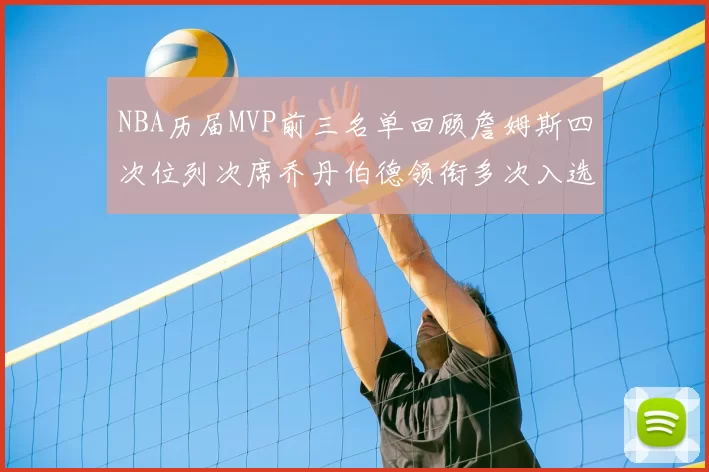 NBA历届MVP前三名单回顾詹姆斯四次位列次席乔丹伯德领衔多次入选
