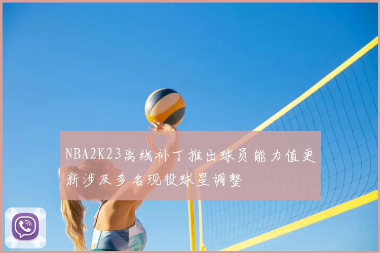 NBA2K23离线补丁推出球员能力值更新涉及多名现役球星调整