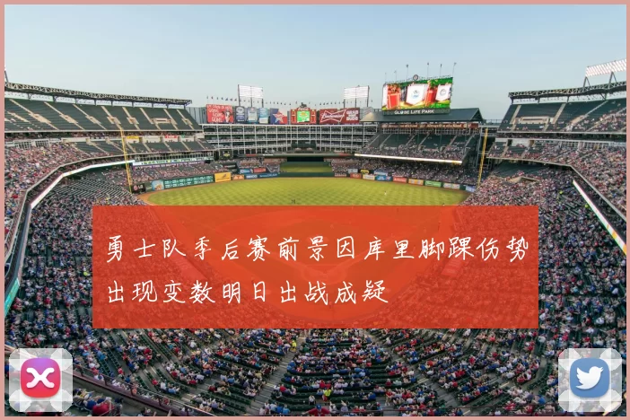 勇士队季后赛前景因库里脚踝伤势出现变数明日出战成疑