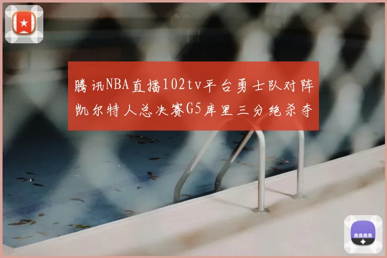 腾讯NBA直播102tv平台勇士队对阵凯尔特人总决赛G5库里三分绝杀夺冠