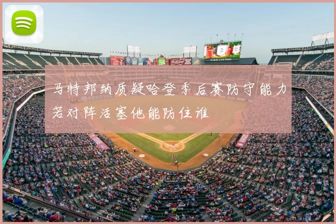 马特邦纳质疑哈登季后赛防守能力若对阵活塞他能防住谁