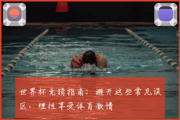 世界杯竞猜指南：避开这些常见误区，理性享受体育激情