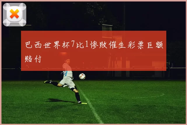 巴西世界杯7比1惨败催生彩票巨额赔付