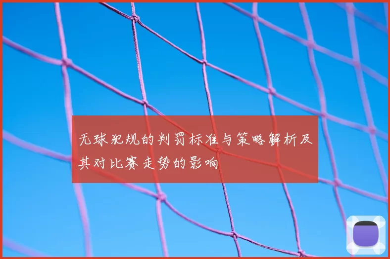无球犯规的判罚标准与策略解析及其对比赛走势的影响