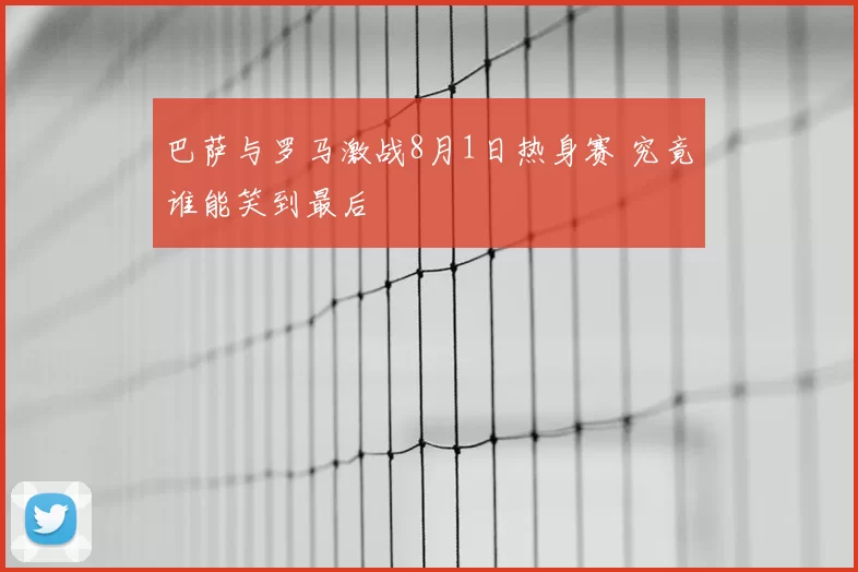 巴萨与罗马激战8月1日热身赛 究竟谁能笑到最后