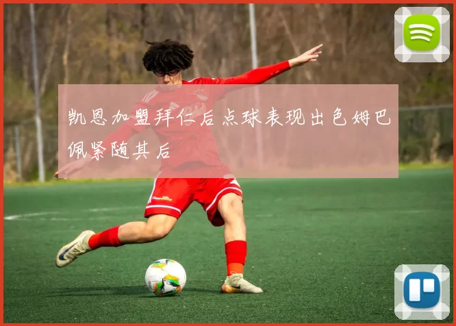 凯恩加盟拜仁后点球表现出色姆巴佩紧随其后