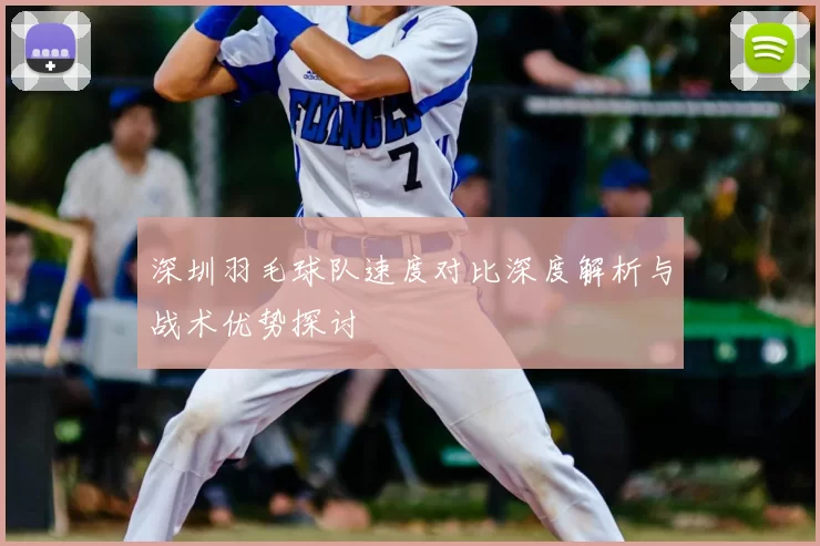 深圳羽毛球队速度对比深度解析与战术优势探讨