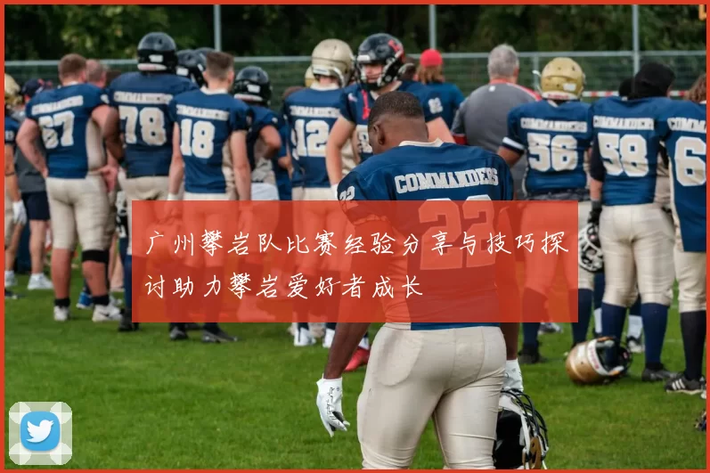 广州攀岩队比赛经验分享与技巧探讨助力攀岩爱好者成长