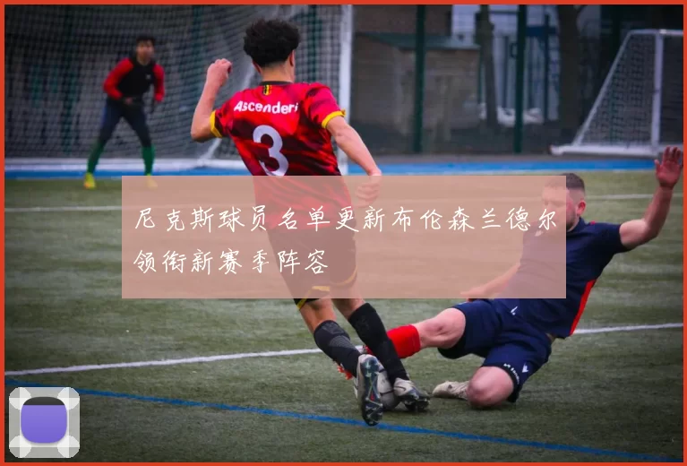 尼克斯球员名单更新布伦森兰德尔领衔新赛季阵容