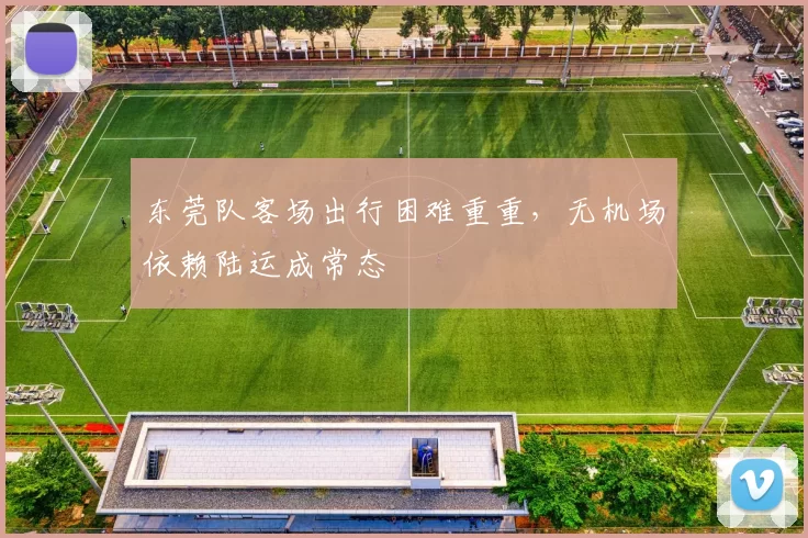 东莞队客场出行困难重重，无机场依赖陆运成常态