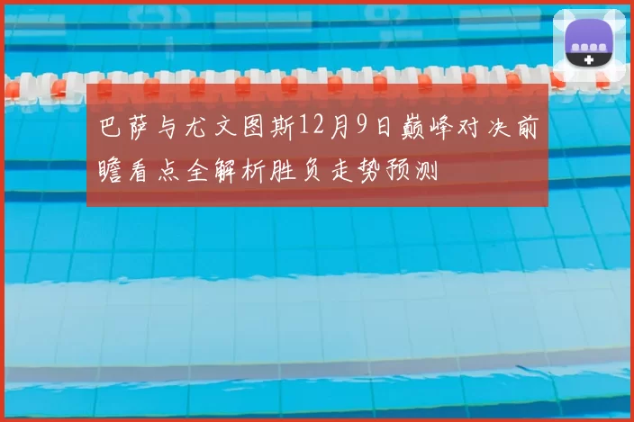 巴萨与尤文图斯12月9日巅峰对决前瞻看点全解析胜负走势预测