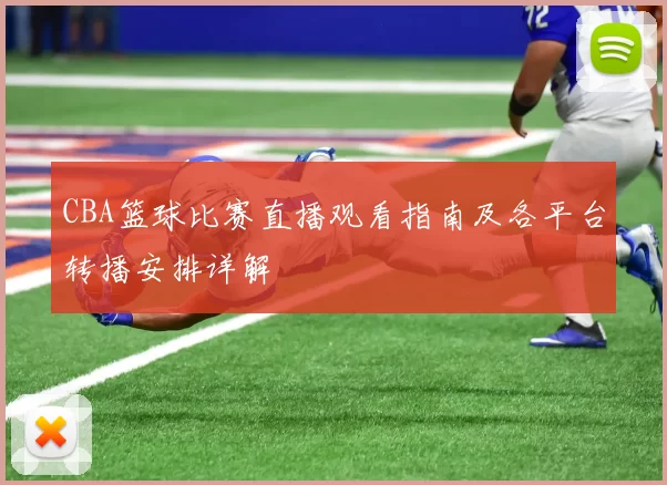 CBA篮球比赛直播观看指南及各平台转播安排详解