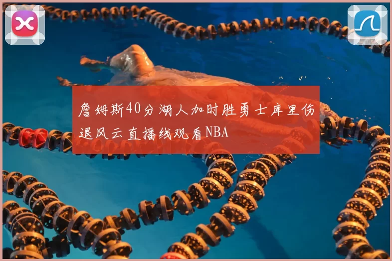 詹姆斯40分湖人加时胜勇士库里伤退风云直播线观看NBA