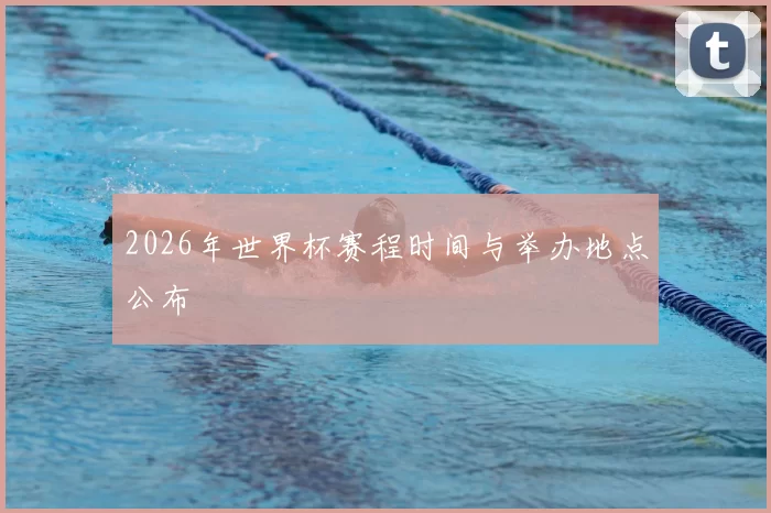 2026年世界杯赛程时间与举办地点公布