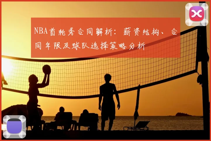 NBA首轮秀合同解析：薪资结构、合同年限及球队选择策略分析