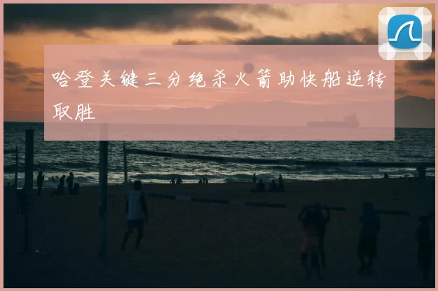 哈登关键三分绝杀火箭助快船逆转取胜