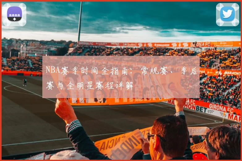 NBA赛季时间全指南：常规赛、季后赛与全明星赛程详解
