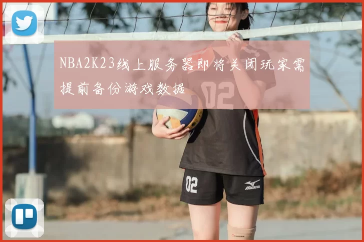 NBA2K23线上服务器即将关闭玩家需提前备份游戏数据