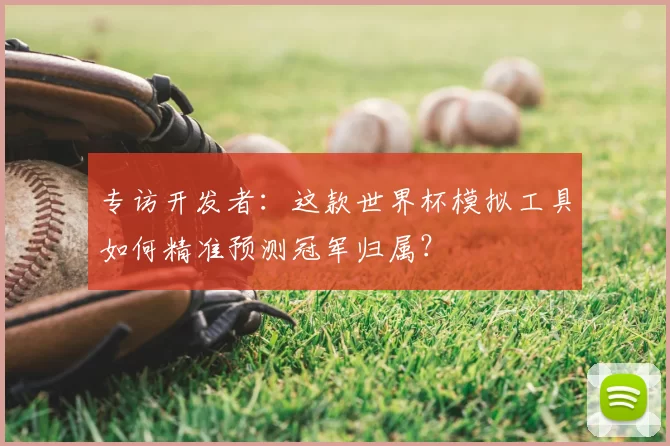 专访开发者:这款世界杯模拟工具如何精准预测冠军归属?