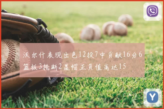 沃尔什表现出色12投7中贡献16分6篮板3抢断2盖帽正负值高达15