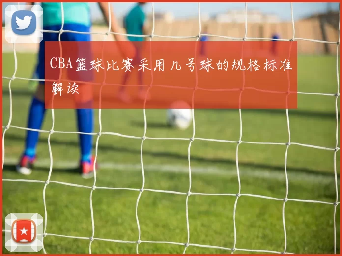 CBA篮球比赛采用几号球的规格标准解读